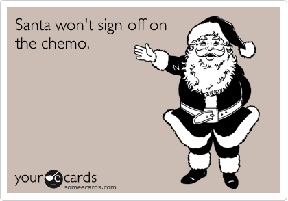 Santa won't sign off on
the chemo.