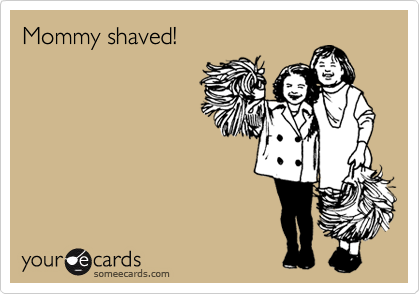 Mommy shaved!