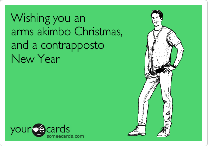 Wishing you an 
arms akimbo Christmas,
and a contrapposto
New Year