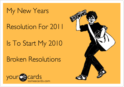 My New Years  

Resolution For 2011  

Is To Start My 2010

Broken Resolutions