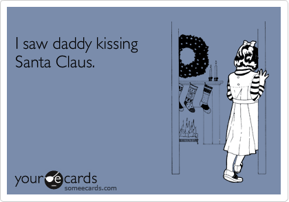 
I saw daddy kissing
Santa Claus.