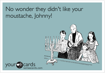 No wonder they didn't like your moustache, Johnny!
