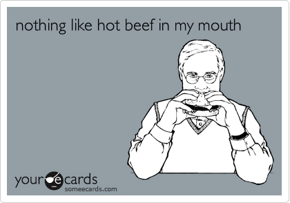 nothing like hot beef in my mouth