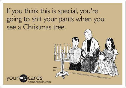 If you think this is special, you're going to shit your pants when you see a Christmas tree.