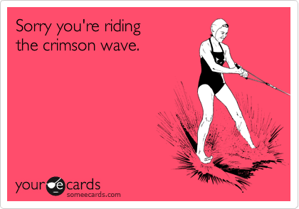 Sorry you're riding
the crimson wave. 