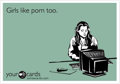 Girls like porn too. | Reminders Ecard