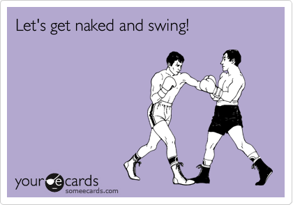 Let's get naked and swing!