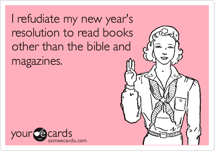 I refudiate my new year's
resolution to read books
other than the bible and
magazines. 