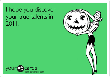 I hope you discover
your true talents in
2011. 