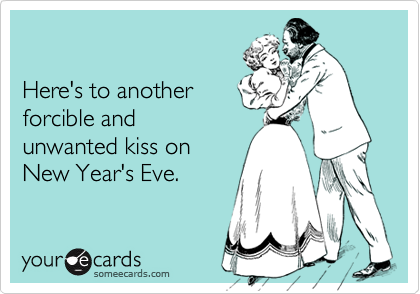 

Here's to another 
forcible and
unwanted kiss on
New Year's Eve.