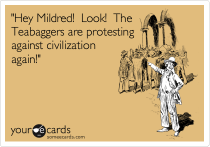 "Hey Mildred!  Look!  The
Teabaggers are protesting
against civilization
again!"