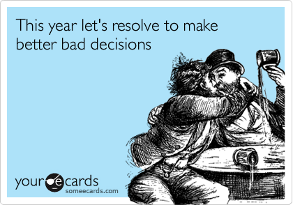 This year let's resolve to make better bad decisions