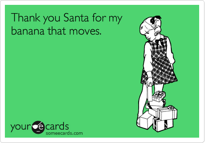 Thank you Santa for my
banana that moves.
