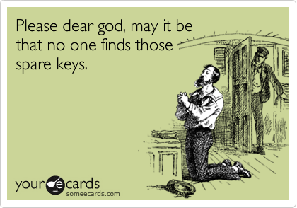 Please dear god, may it be 
that no one finds those 
spare keys.