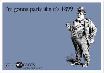 I'm gonna party like it's 1899