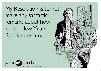My Resolution is to not
make any sarcastic
remarks about how
idiotic New Years'
Resolutions are.