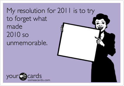 My resolution for 2011 is to try
to forget what
made
2010 so
unmemorable.