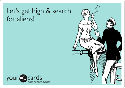 Let's get high & search
for aliens! 