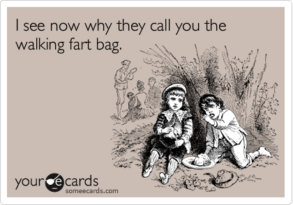 I see now why they call you the walking fart bag.