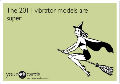 The 2011 vibrator models are super!