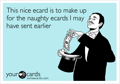 This nice ecard is to make up
for the naughty ecards I may
have sent earlier