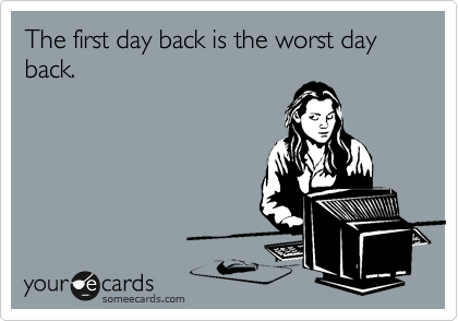 The first day back is the worst day back.