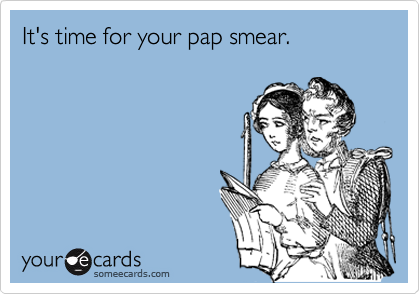 It's time for your pap smear.