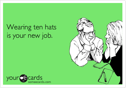 

Wearing ten hats 
is your new job.