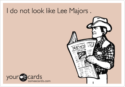 I do not look like Lee Majors .