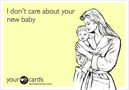 I don't care about your
new baby