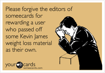 Please forgive the editors of someecards for
rewarding a user
who passed off 
some Kevin James
weight loss material 
as their own. 