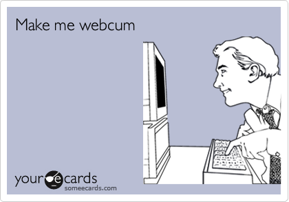 Make me webcum