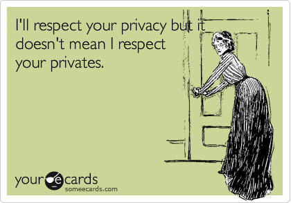 I'll respect your privacy but it
doesn't mean I respect
your privates.