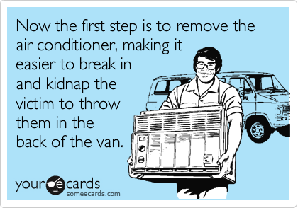 Now the first step is to remove the air conditioner, making it
easier to break in
and kidnap the 
victim to throw
them in the
back of the van.