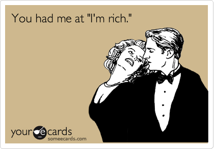 You had me at "I'm rich."
