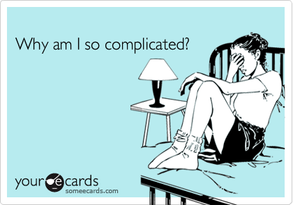 
Why am I so complicated?