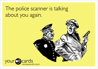 The police scanner is talking 
about you again.