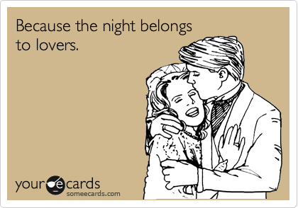 Because the night belongs
to lovers. 