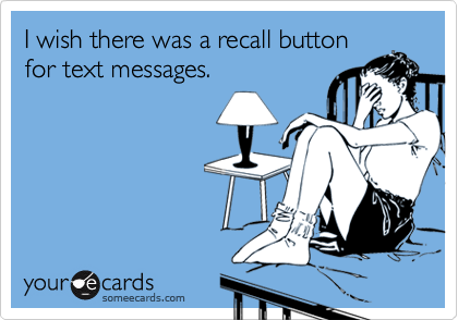 I wish there was a recall button
for text messages.