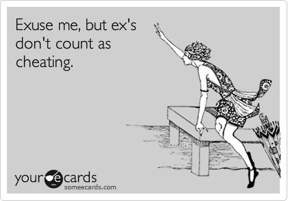Exuse me, but ex's
don't count as
cheating. 
