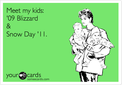 Meet my kids: 
'09 Blizzard
&
Snow Day '11. 
