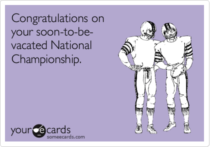 Congratulations on
your soon-to-be-
vacated National
Championship.
