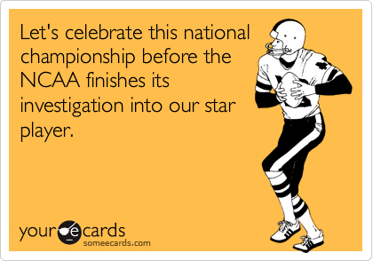 Let's celebrate this national
championship before the
NCAA finishes its
investigation into our star
player.