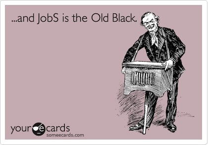 ...and JobS is the Old Black.