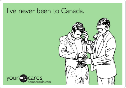 I've never been to Canada.