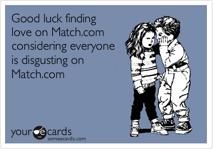 Good luck finding
love on Match.com
considering everyone
is disgusting on 
Match.com