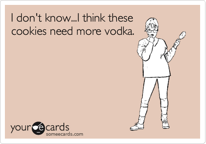 I don't know...I think these
cookies need more vodka.