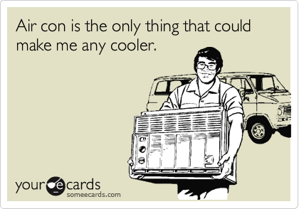 Air con is the only thing that could make me any cooler.
