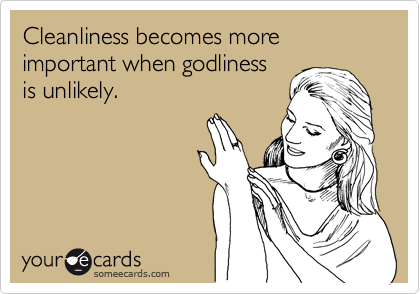 Cleanliness becomes more important when godliness
is unlikely.