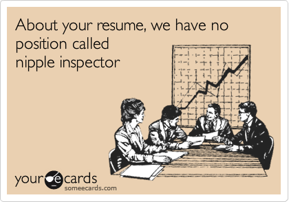 About your resume, we have no position called 
nipple inspector